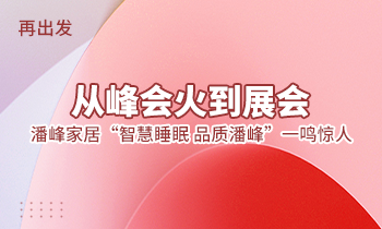 再出發(fā)：從峰會火到展會，潘峰家居“智慧睡眠  品質潘峰”一鳴驚人